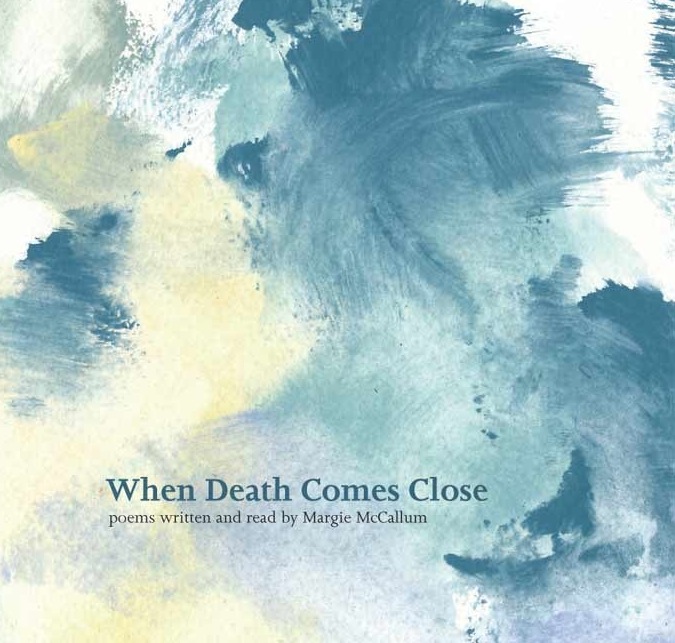When Death Comes Close<br><span style="text-transform:none;letter-spacing:0;font-style:italic">Poems written and read by Margie McCallum.</span>
